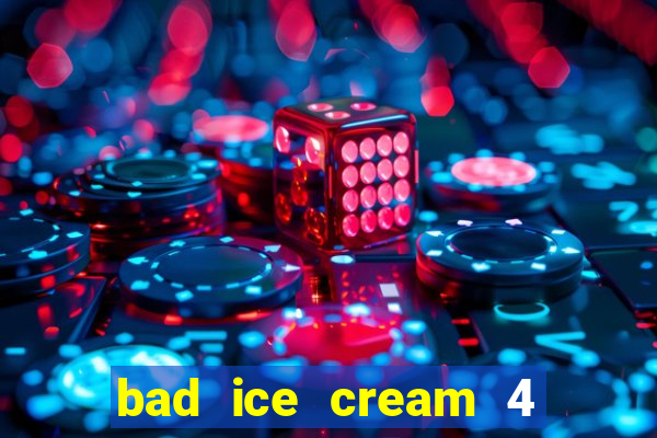 bad ice cream 4 click jogos